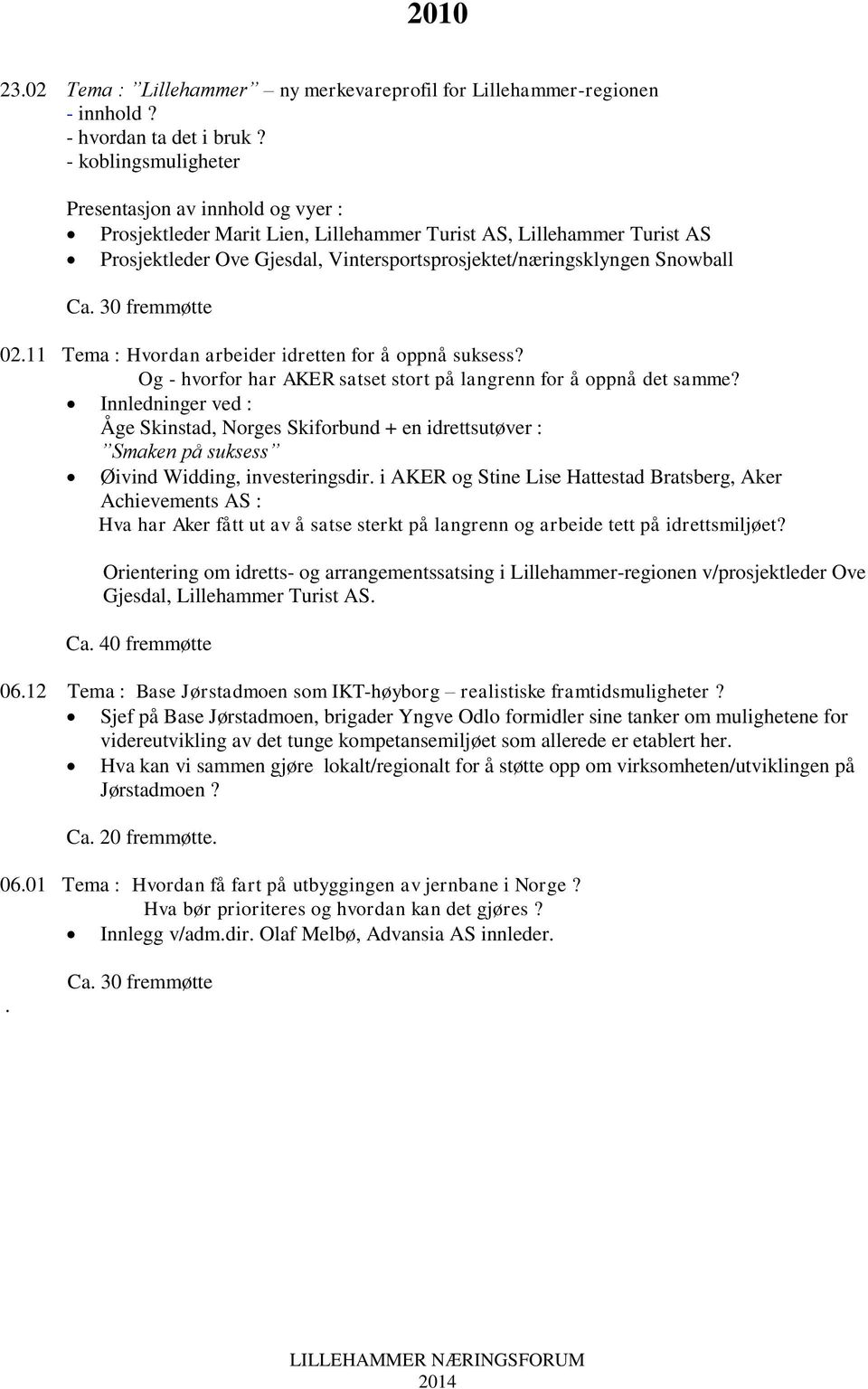 Ca. 30 fremmøtte 02.11 Tema : Hvordan arbeider idretten for å oppnå suksess? Og - hvorfor har AKER satset stort på langrenn for å oppnå det samme?