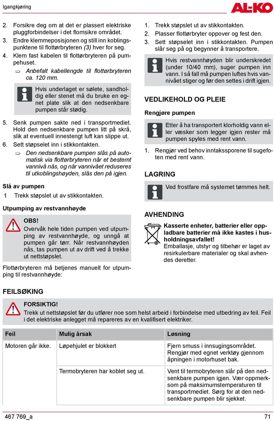 ADVICE Hvis underlaget er sølete, sandholdig eller stenet må du bruke en egnet plate slik at den nedsenkbare pumpen står stødig. 5. Senk pumpen sakte ned i transportmediet.