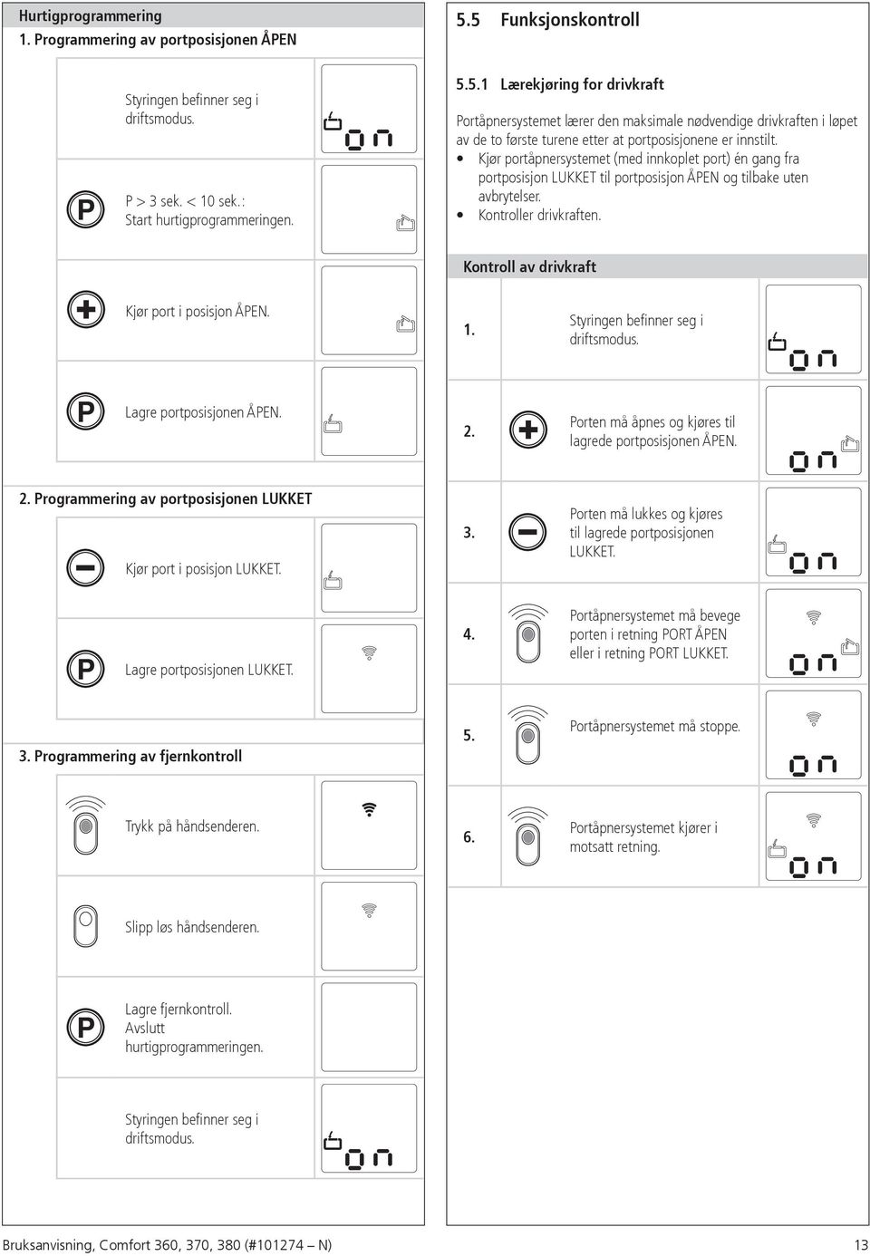 Kjør portåpnersystemet (med innkoplet port) én gang fra portposisjon LUKKET til portposisjon ÅPEN og tilbake uten avbrytelser. Kontroller drivkraften. Kontroll av drivkraft Kjør port i posisjon ÅPEN.