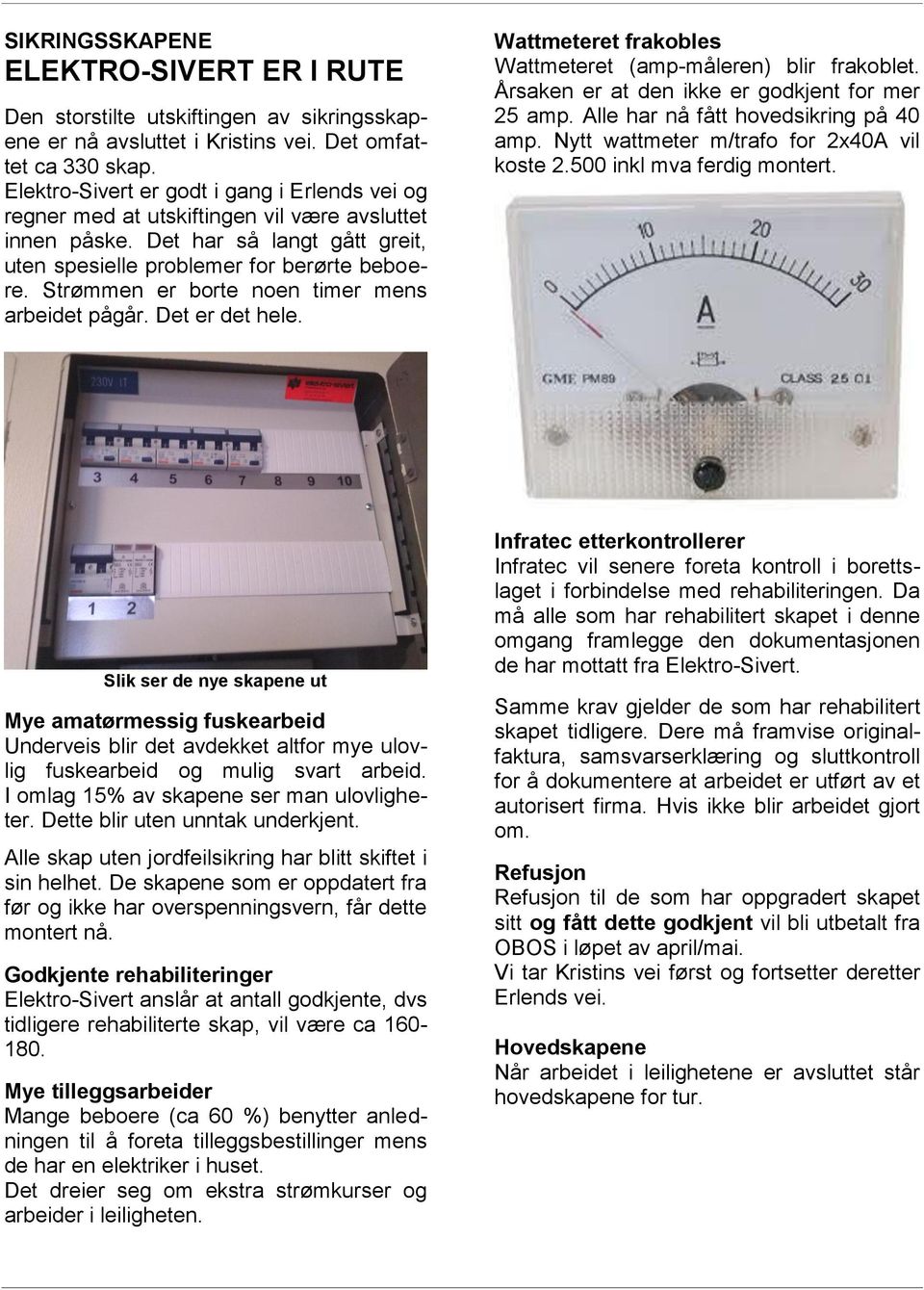 Strømmen er borte noen timer mens arbeidet pågår. Det er det hele. Wattmeteret frakobles Wattmeteret (amp-måleren) blir frakoblet. Årsaken er at den ikke er godkjent for mer 25 amp.