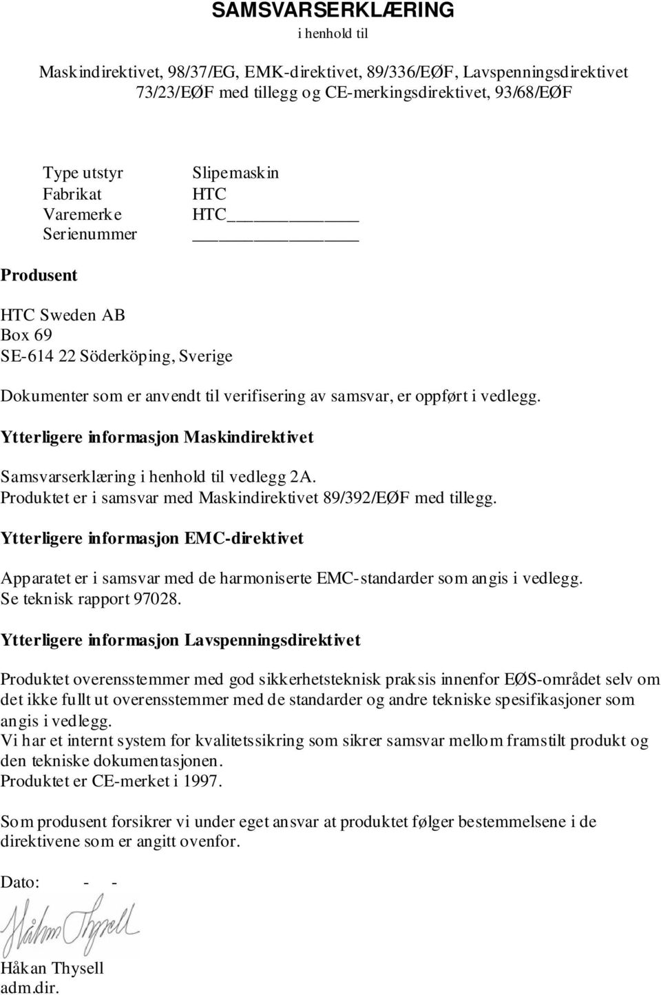 Ytterligere informasjon Maskindirektivet Samsvarserklæring i henhold til vedlegg 2A. Produktet er i samsvar med Maskindirektivet 89/392/EØF med tillegg.