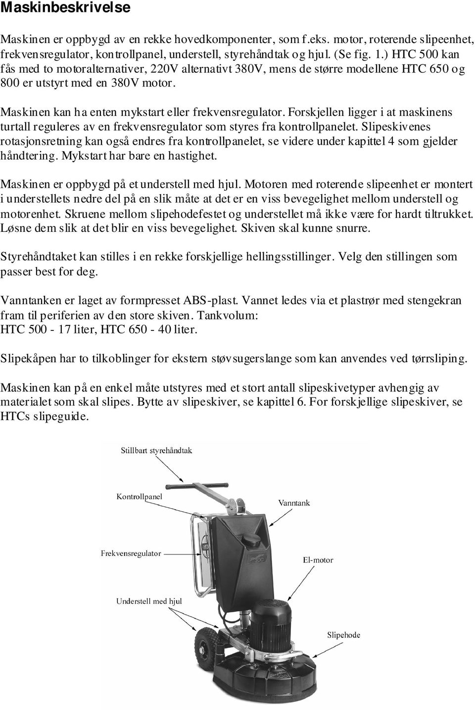 Forskjellen ligger i at maskinens turtall reguleres av en frekvensregulator som styres fra kontrollpanelet.