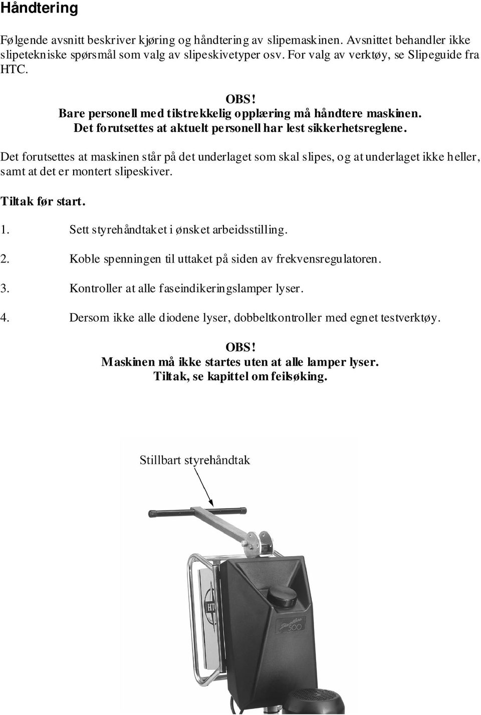 Det forutsettes at maskinen står på det underlaget som skal slipes, og at underlaget ikke heller, samt at det er montert slipeskiver. Tiltak før start. 1. Sett styrehåndtaket i ønsket arbeidsstilling.