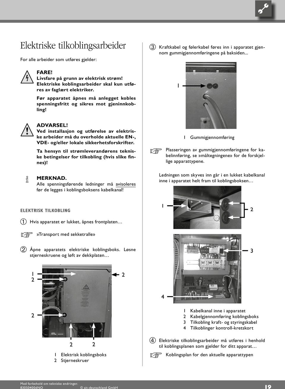 Ved installasjon og utførelse av elektriske arbeider må du overholde aktuelle EN, VDE- og/eller lokale sikkerhetsforskrifter.