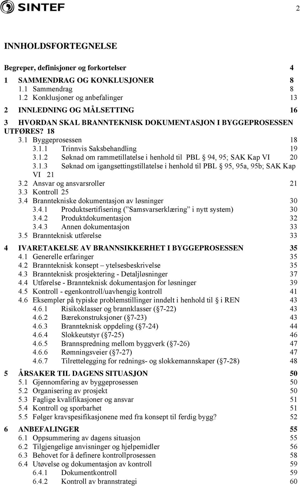 1.3 Søknad om igangsettingstillatelse i henhold til PBL 95, 95a, 95b; SAK Kap VI 21 3.2 Ansvar og ansvarsroller 21 3.3 Kontroll 25 3.4 Branntekniske dokumentasjon av løsninger 30 3.4.1 Produktsertifisering ( Samsvarserklæring i nytt system) 30 3.