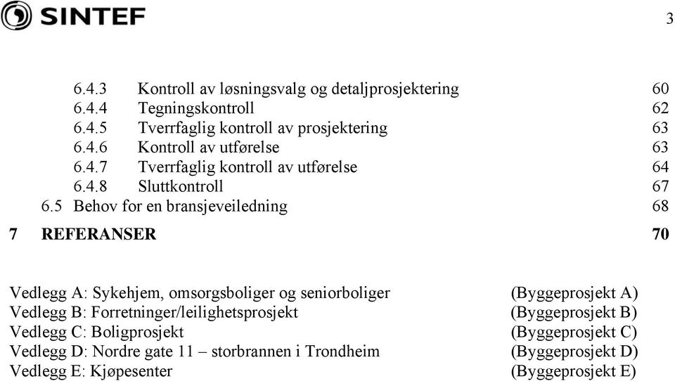 5 Behov for en bransjeveiledning 68 7 REFERANSER 70 Vedlegg A: Sykehjem, omsorgsboliger og seniorboliger (Byggeprosjekt A) Vedlegg B: