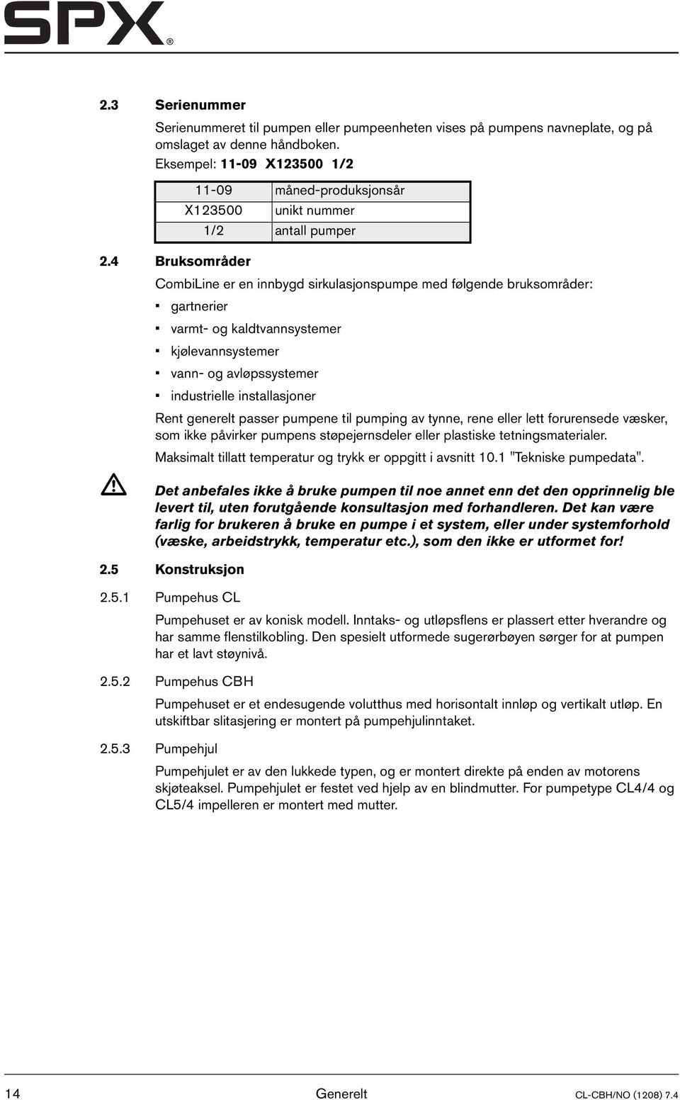 4 Bruksområder CombiLine er en innbygd sirkulasjonspumpe med følgende bruksområder: gartnerier varmt- og kaldtvannsystemer kjølevannsystemer vann- og avløpssystemer industrielle installasjoner Rent