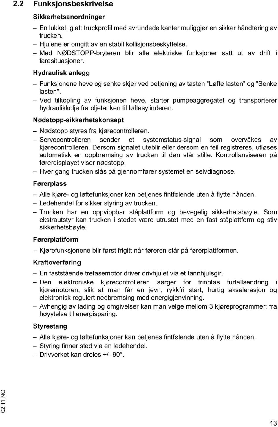 Ved tilkopling av funksjonen heve, starter pumpeaggregatet og transporterer hydraulikkolje fra oljetanken til løftesylinderen. Nødstopp-sikkerhetskonsept Nødstopp styres fra kjørecontrolleren.