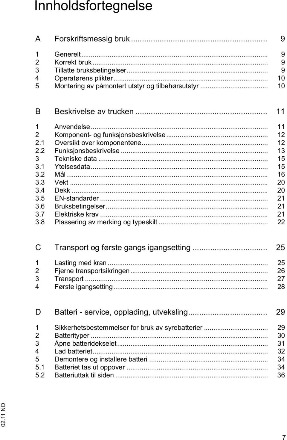 1 Ytelsesdata... 15 3.2 Mål... 16 3.3 Vekt... 20 3.4 Dekk... 20 3.5 EN-standarder... 21 3.6 Bruksbetingelser... 21 3.7 Elektriske krav... 21 3.8 Plassering av merking og typeskilt.