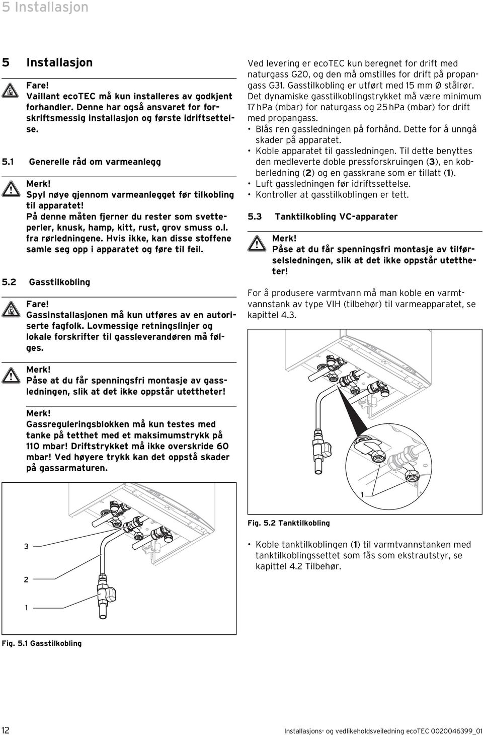 Hvis ikke, kan disse stoffene samle seg opp i apparatet og føre til feil. 5. Gasstilkobling Fare! Gassinstallasjonen må kun utføres av en autoriserte fagfolk.