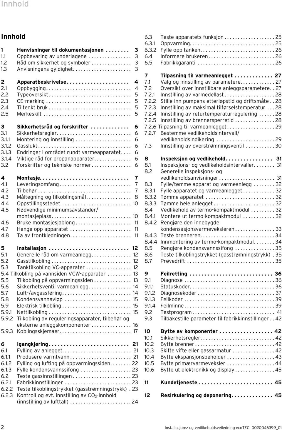 ................................ 5 3 Sikkerhetsråd og forskrifter............. 6 3. Sikkerhetsregler............................ 6 3.. Montering og innstilling..................... 6 3.. Gasslukt.