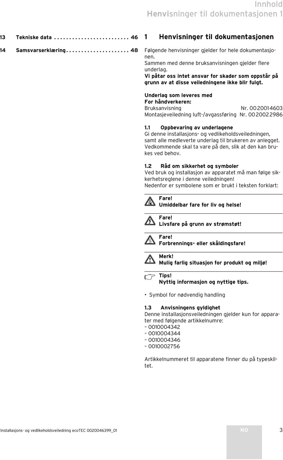 Underlag som leveres med For håndverkeren: Bruksanvisning Nr. 00 00 4603 Montasjeveiledning luft-/avgassføring Nr. 00 00 986.