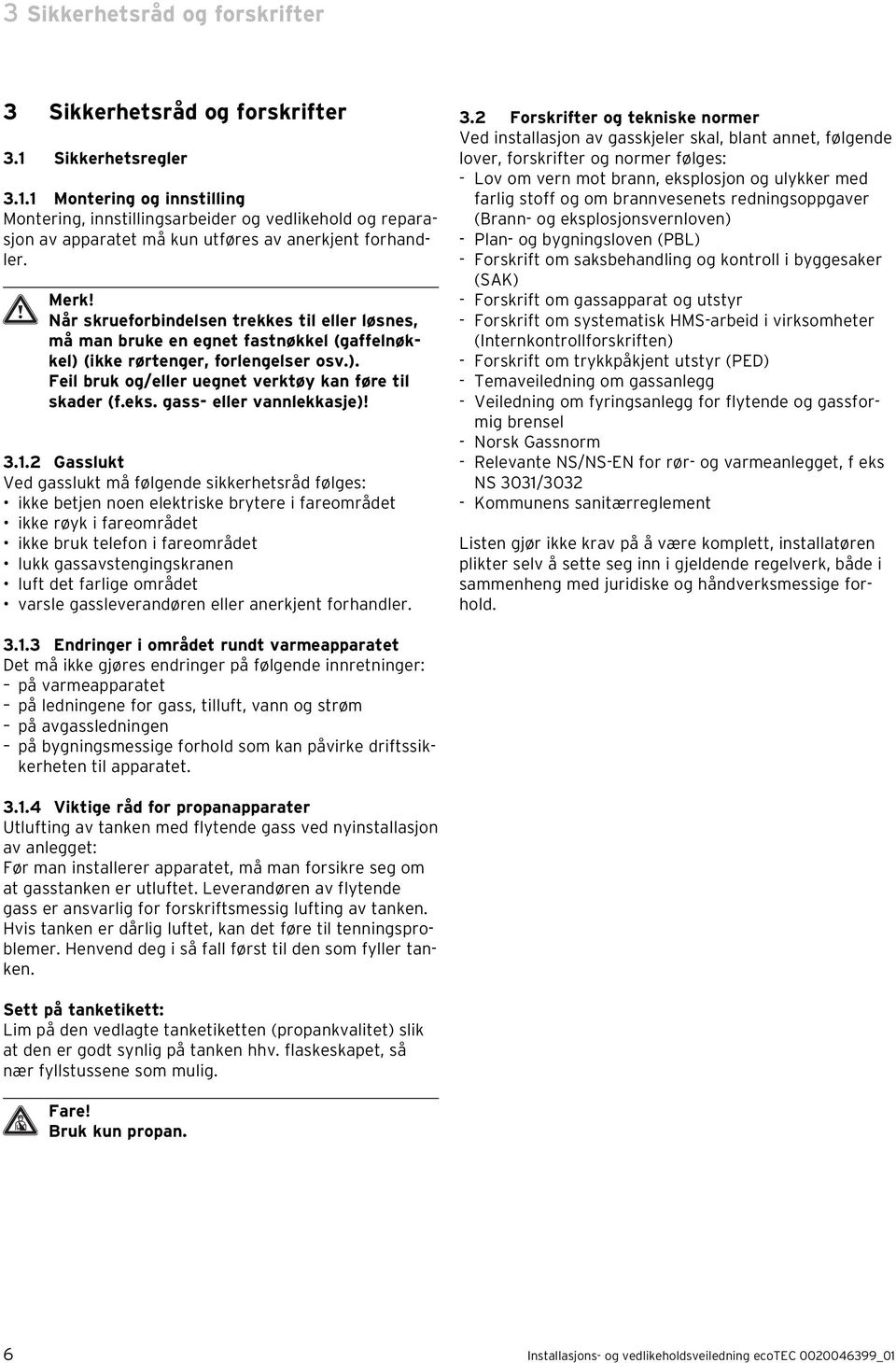 Når skrueforbindelsen trekkes til eller løsnes, må man bruke en egnet fastnøkkel (gaffelnøkkel) (ikke rørtenger, forlengelser osv.). Feil bruk og/eller uegnet verktøy kan føre til skader (f.eks.