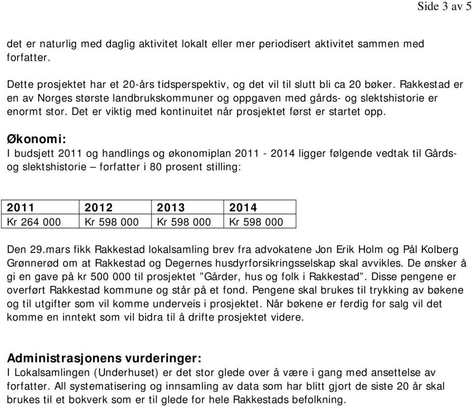 Økonomi: I budsjett 2011 og handlings og økonomiplan 2011-2014 ligger følgende vedtak til Gårdsog slektshistorie forfatter i 80 prosent stilling: 2011 2012 2013 2014 Kr 264 000 Kr 598 000 Kr 598 000