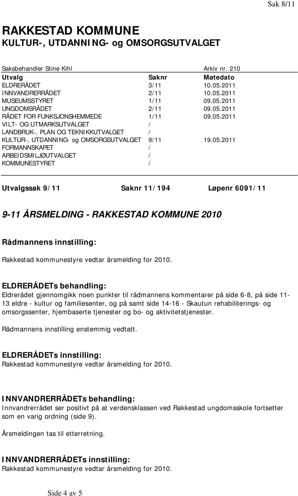 FORMANNSKAPET / ARBEIDSMILJØUTVALGET / KOMMUNESTYRET / Utvalgssak 9/11 Saknr 11/194 Løpenr 6091/11 9-11 ÅRSMELDING - RAKKESTAD KOMMUNE 2010 Rådmannens innstilling: Rakkestad kommunestyre vedtar