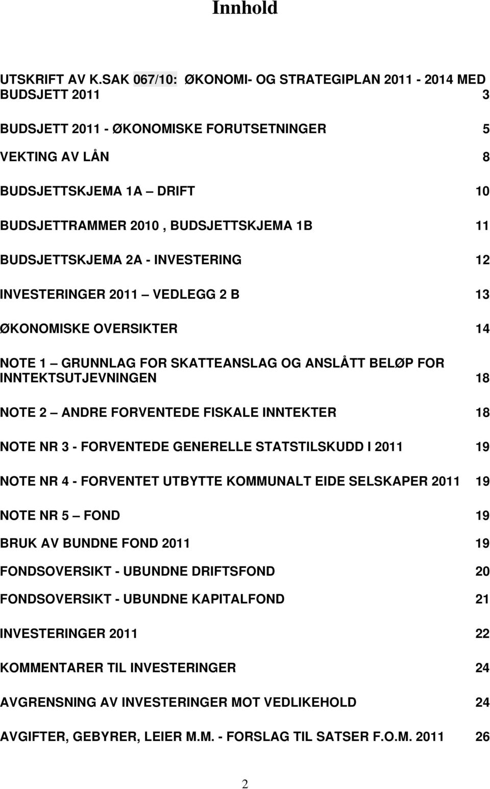 BUDSJETTSKJEMA 2A - INVESTERING 12 INVESTERINGER 2011 VEDLEGG 2 B 13 ØKONOMISKE OVERSIKTER 14 NOTE 1 GRUNNLAG FOR SKATTEANSLAG OG ANSLÅTT BELØP FOR INNTEKTSUTJEVNINGEN 18 NOTE 2 ANDRE FORVENTEDE