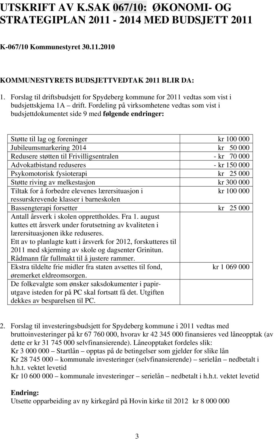 Fordeling på virksomhetene vedtas som vist i budsjettdokumentet side 9 med følgende endringer: Støtte til lag og foreninger kr 100 000 Jubileumsmarkering 2014 kr 50 000 Redusere støtten til