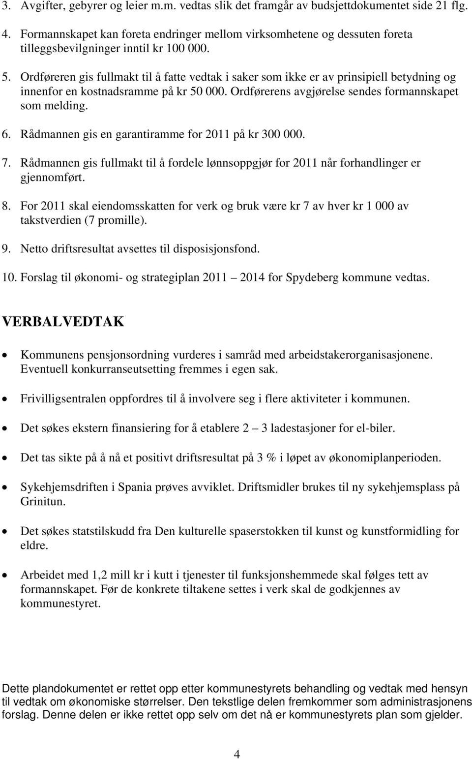 Ordføreren gis fullmakt til å fatte vedtak i saker som ikke er av prinsipiell betydning og innenfor en kostnadsramme på kr 50 000. Ordførerens avgjørelse sendes formannskapet som melding. 6.