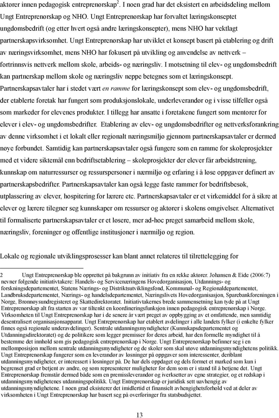 Ungt Entreprenørskap har utviklet et konsept basert på etablering og drift av næringsvirksomhet, mens NHO har fokusert på utvikling og anvendelse av nettverk fortrinnsvis nettverk mellom skole,