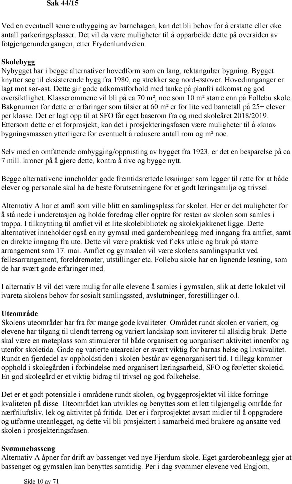 Bygget knytter seg til eksisterende bygg fra 1980, og strekker seg nord-østover. Hovedinnganger er lagt mot sør-øst. Dette gir gode adkomstforhold med tanke på planfri adkomst og god oversiktlighet.