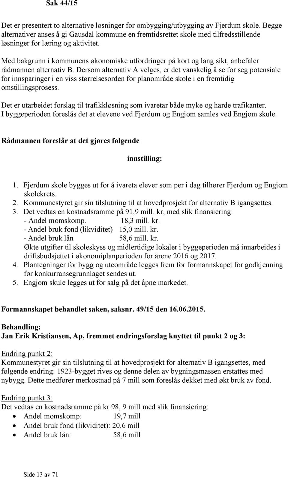 Med bakgrunn i kommunens økonomiske utfordringer på kort og lang sikt, anbefaler rådmannen alternativ B.