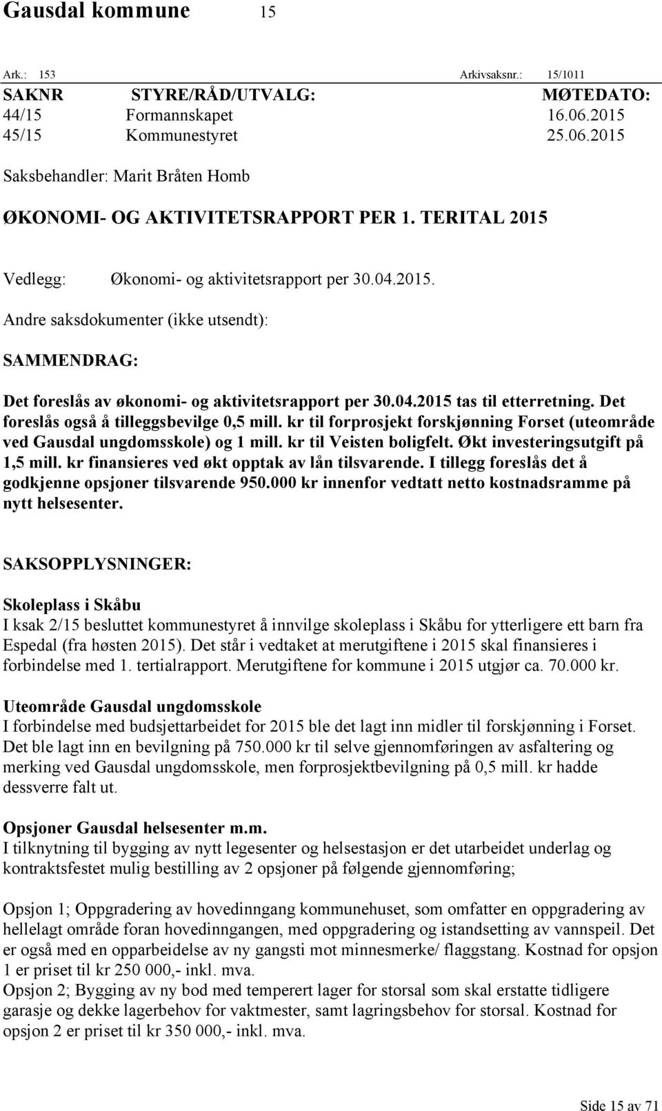 Det foreslås også å tilleggsbevilge 0,5 mill. kr til forprosjekt forskjønning Forset (uteområde ved Gausdal ungdomsskole) og 1 mill. kr til Veisten boligfelt. Økt investeringsutgift på 1,5 mill.