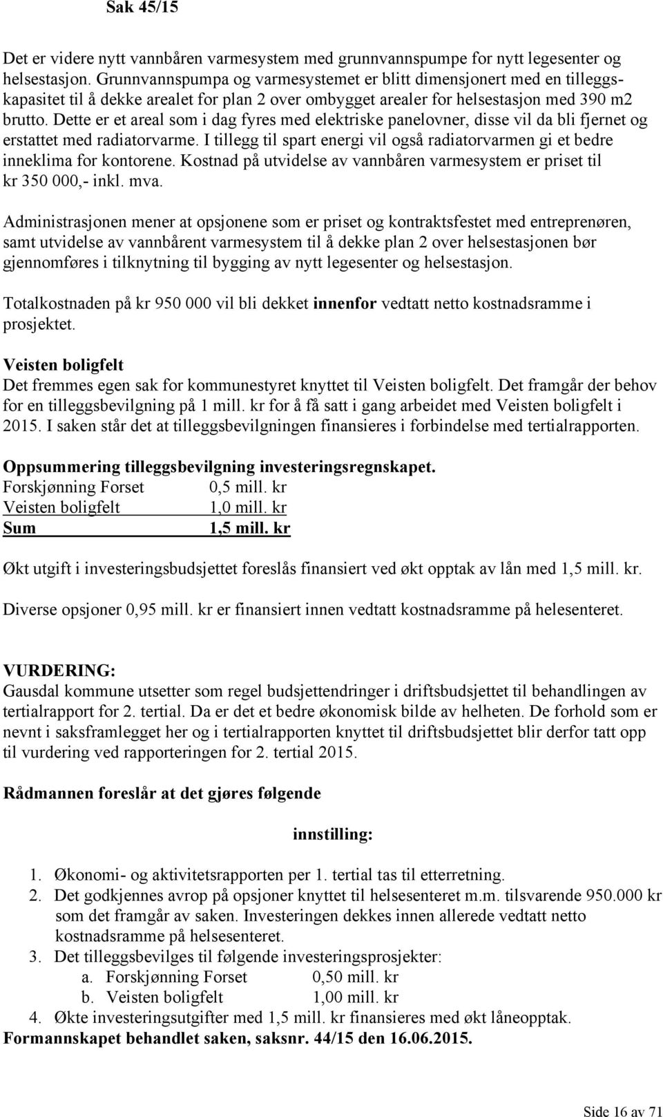 Dette er et areal som i dag fyres med elektriske panelovner, disse vil da bli fjernet og erstattet med radiatorvarme.