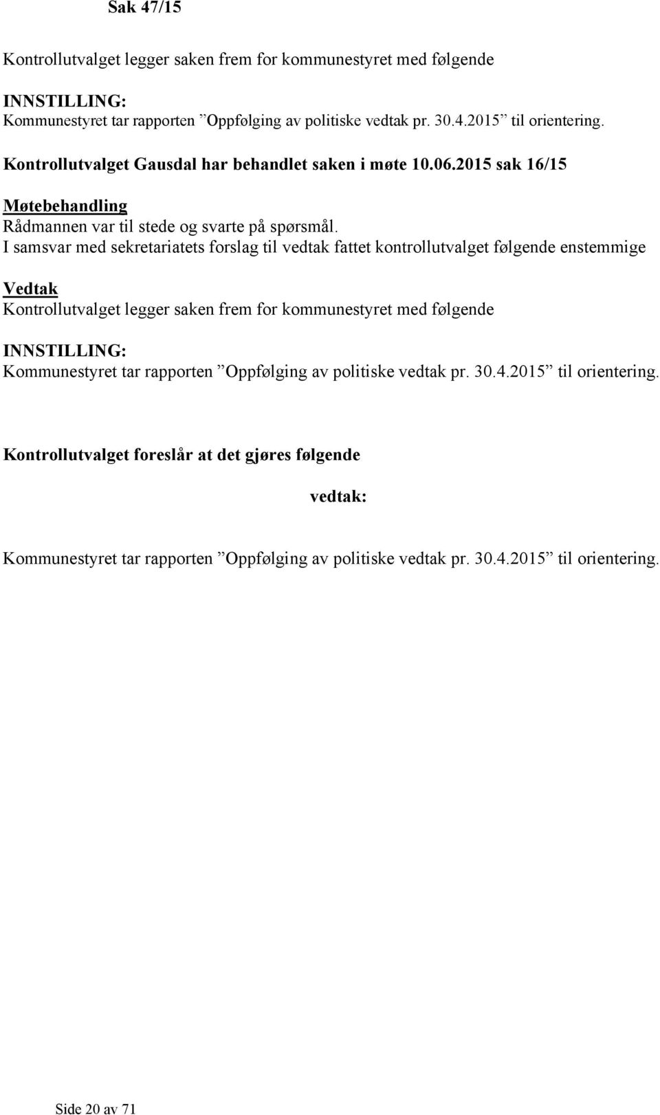 I samsvar med sekretariatets forslag til vedtak fattet kontrollutvalget følgende enstemmige Vedtak Kontrollutvalget legger saken frem for kommunestyret med følgende INNSTILLING: