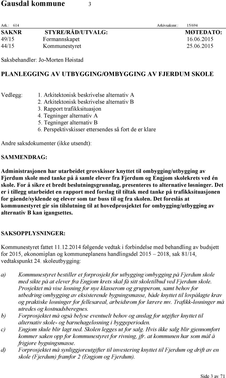 Arkitektonisk beskrivelse alternativ B 3. Rapport trafikksituasjon 4. Tegninger alternativ A 5. Tegninger alternativ B 6.