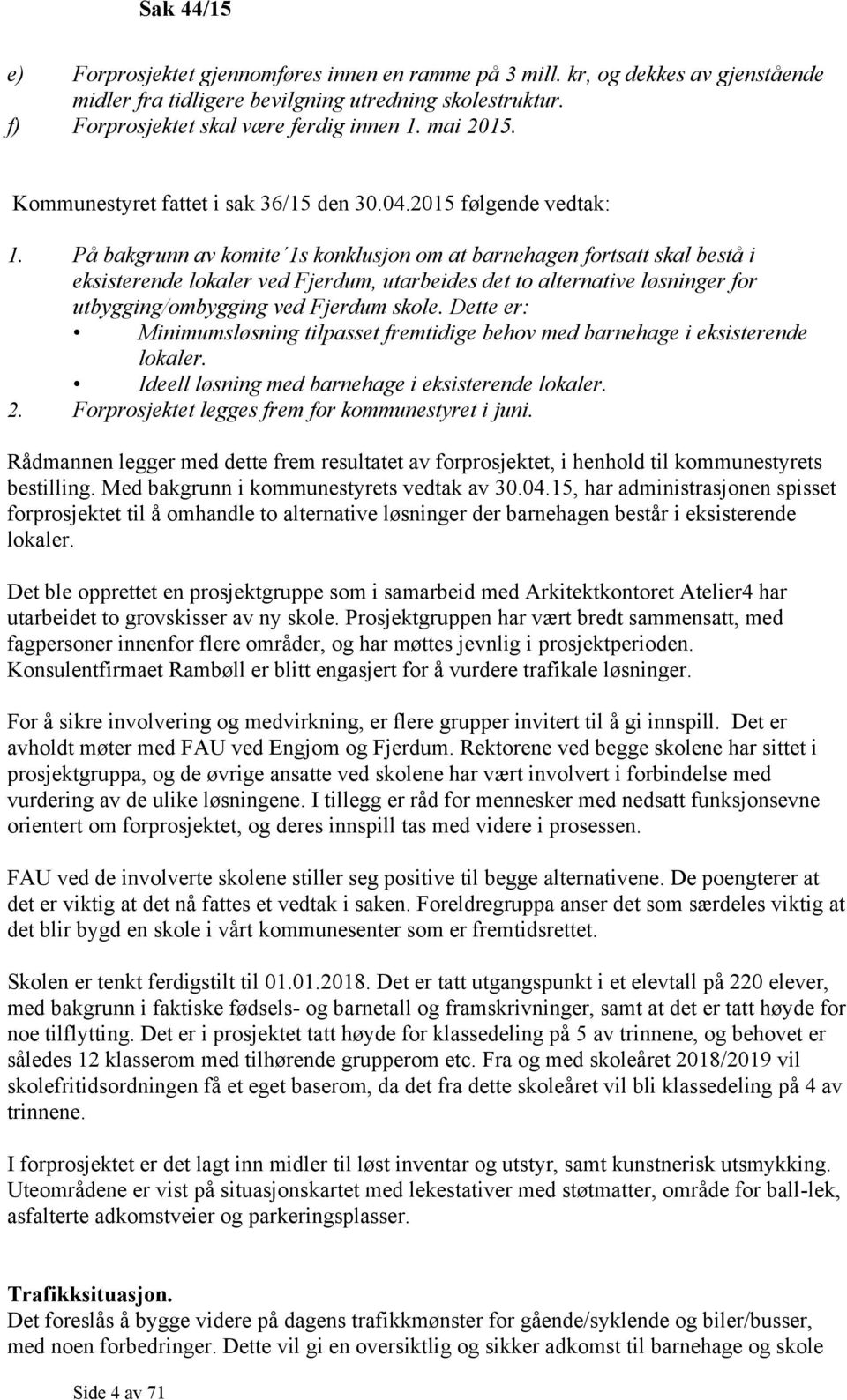 På bakgrunn av komite 1s konklusjon om at barnehagen fortsatt skal bestå i eksisterende lokaler ved Fjerdum, utarbeides det to alternative løsninger for utbygging/ombygging ved Fjerdum skole.