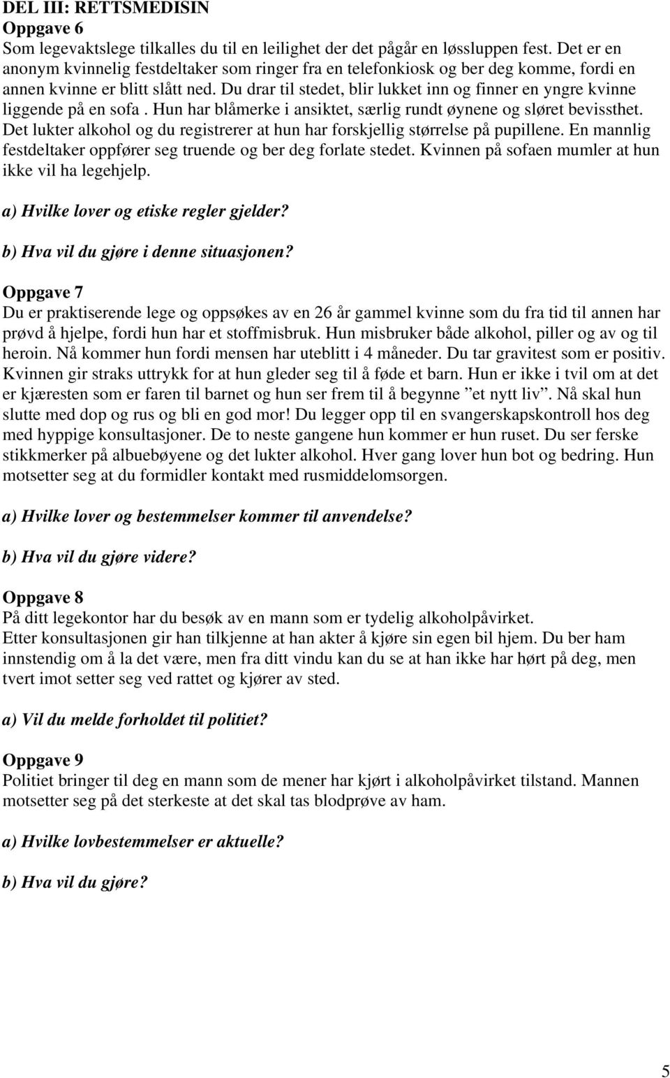 Du drar til stedet, blir lukket inn og finner en yngre kvinne liggende på en sofa. Hun har blåmerke i ansiktet, særlig rundt øynene og sløret bevissthet.