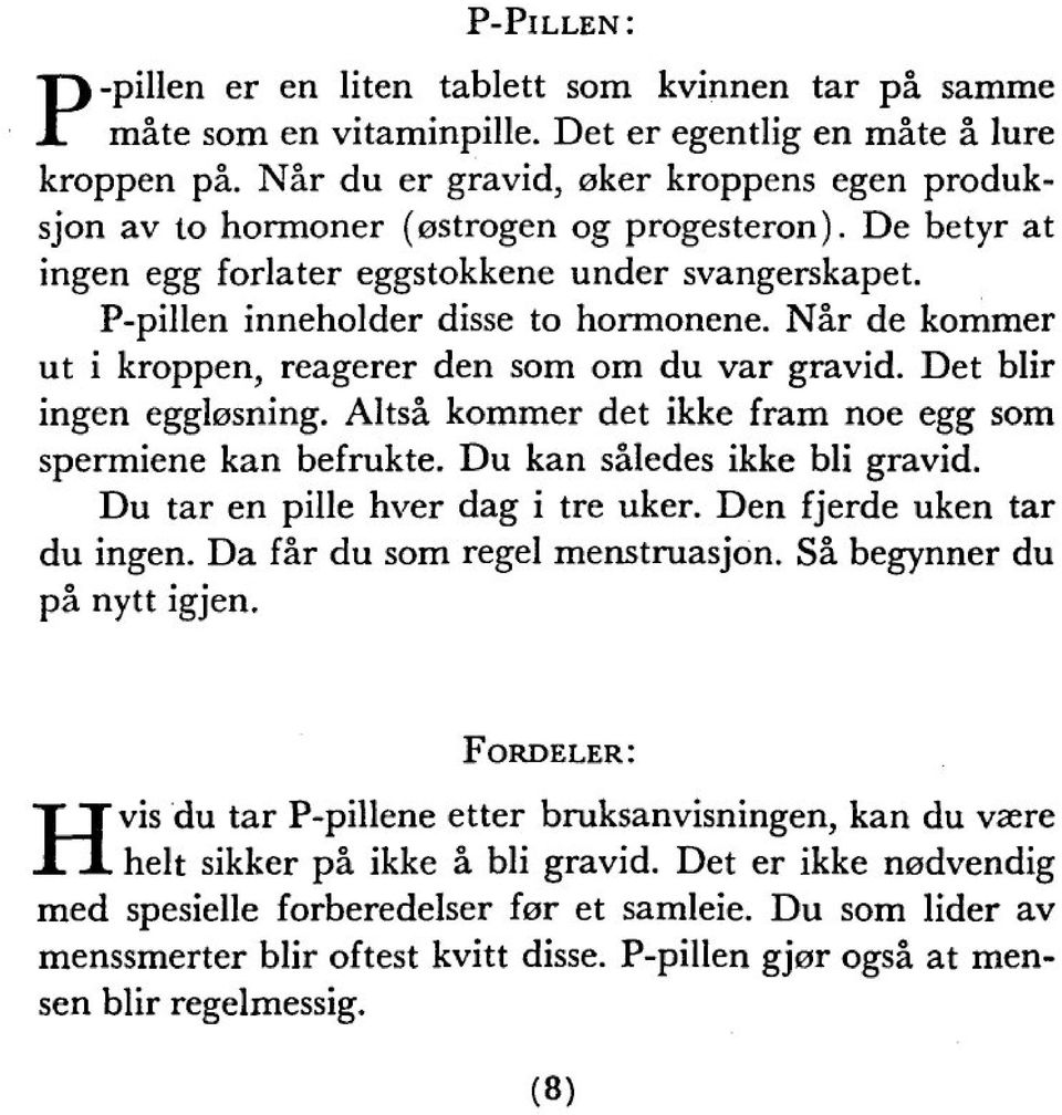 Nár de kommer ut i kroppen, reagerer den som om du var gravid. Det blir ingen egglosning. Altsá kommer det ikke fram noe egg som spermiene kan befrukte. Du kan sáledes ikke bli gravid.