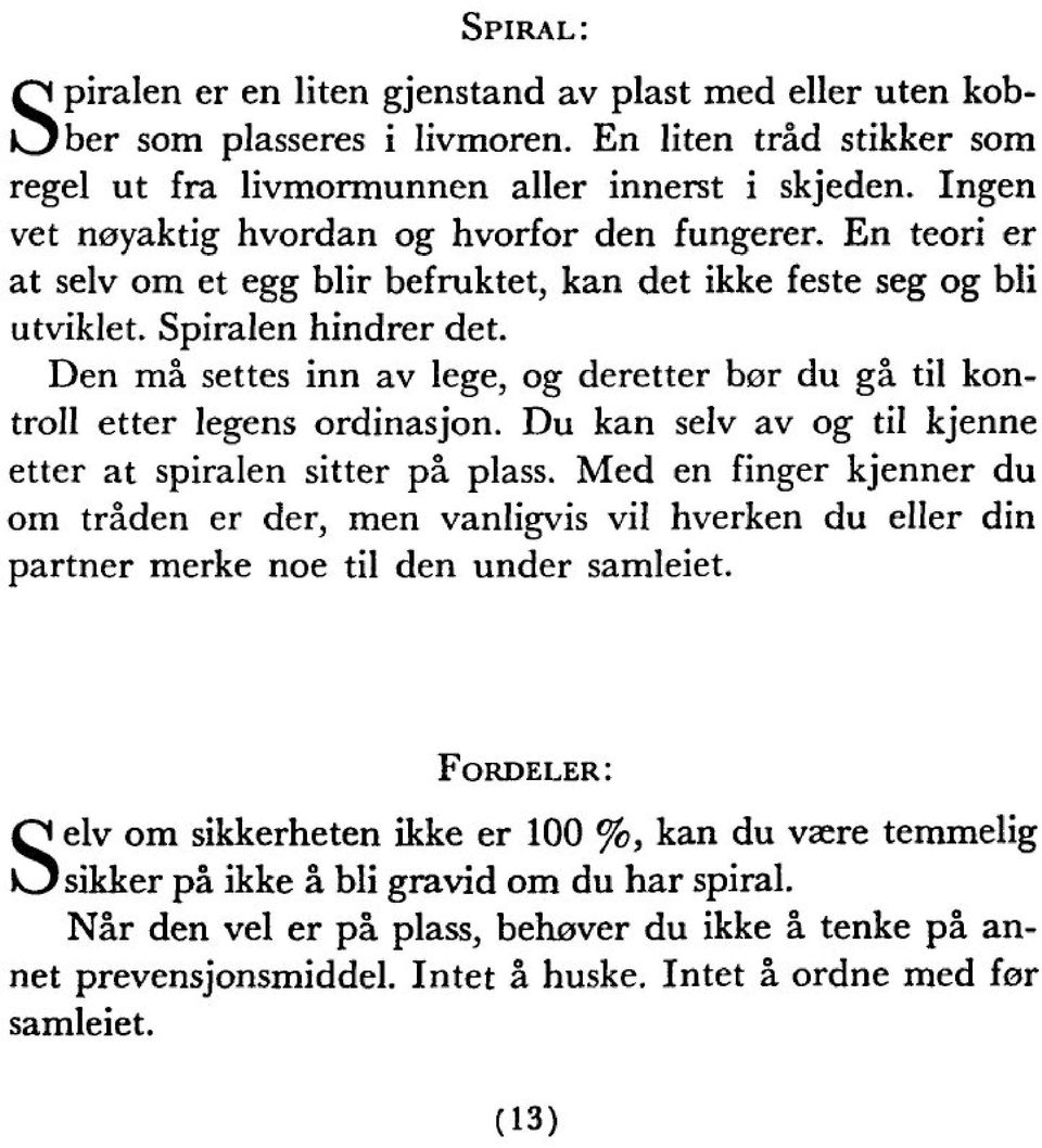 Den mä settes inn av lege, og deretter bor du gä til kontroll etter legens ordinasjon. Du kan selv av og til kjenne etter at spiralen sitter pä plass.