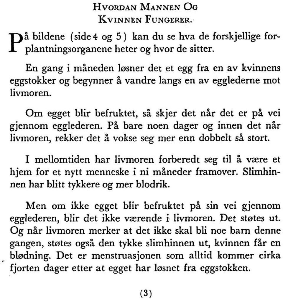 Pä bare noen dager og innen det när livmoren, rekker det ä vokse seg mer enp dobbelt sä stört. I mellomtiden har livmoren forberedt seg til ä vaere et hjem for et nytt menneske i ni mäneder framover.