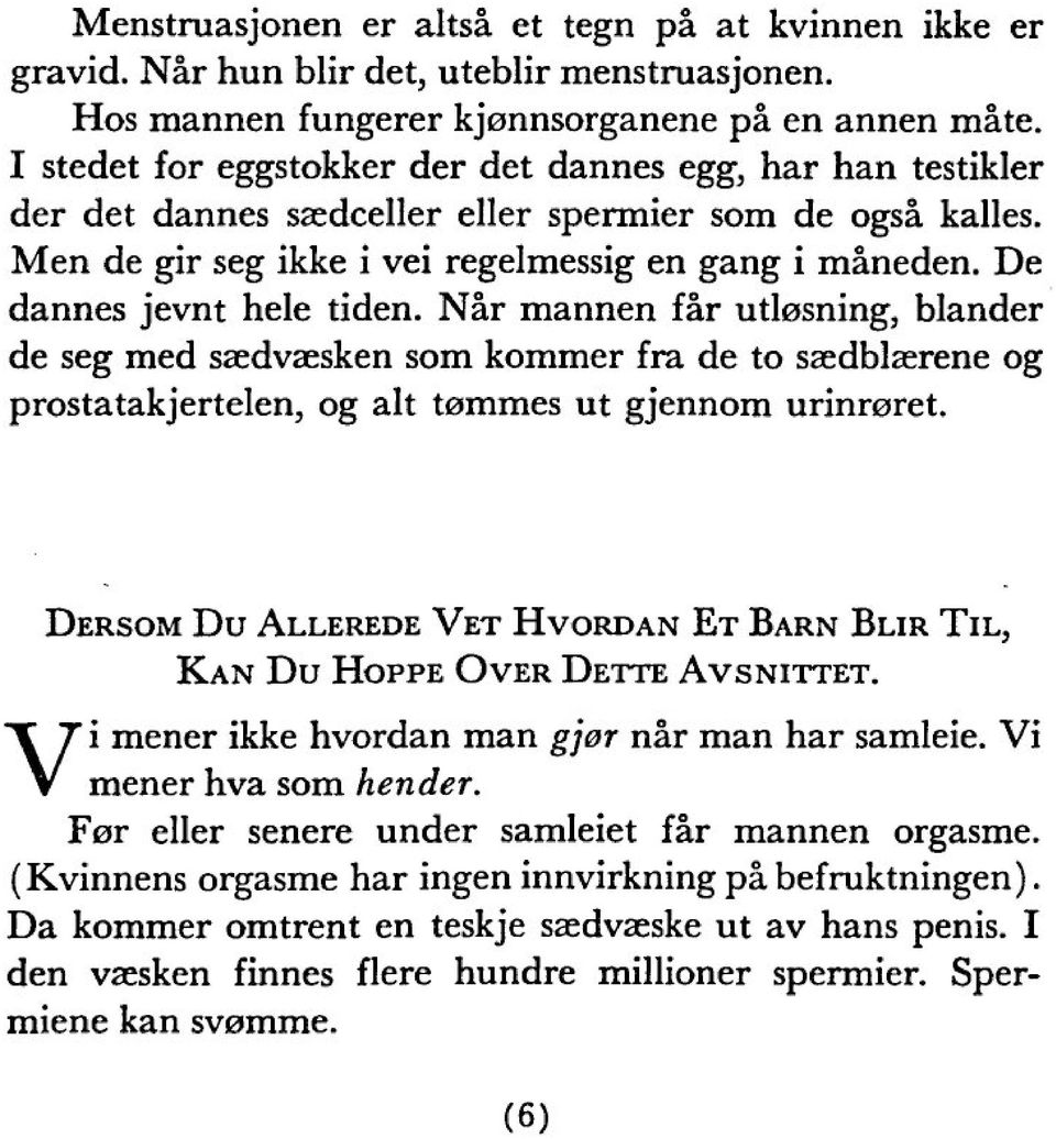 De dannes jevnt hele tiden. Nár mannen fár utl0sning, blander de seg med saedvaesken som kommer fra de to saedblaerene og prostatakjertelen, og alt tommes ut gjennom urinroret.