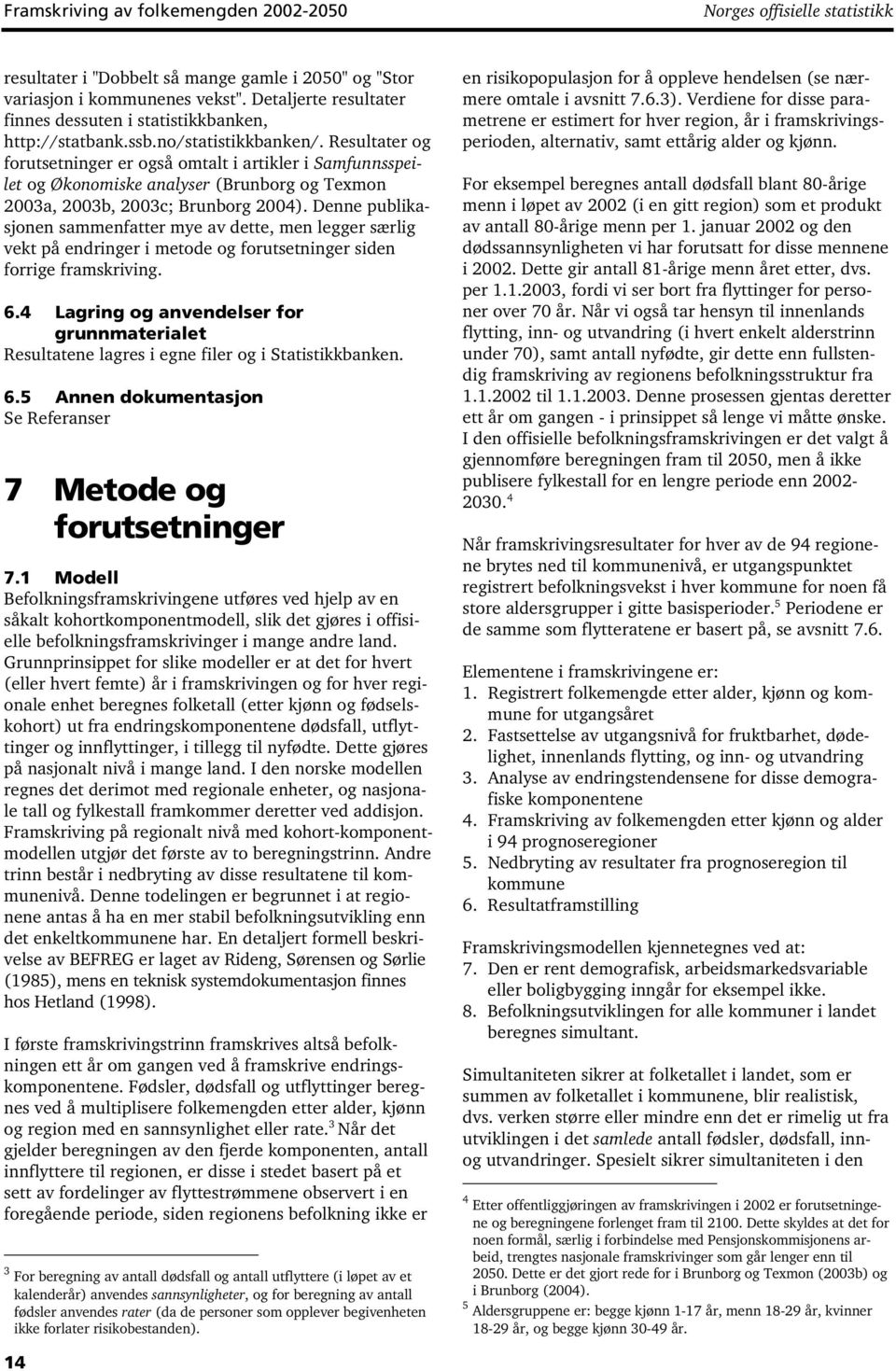 Resultater og forutsetninger er også omtalt i artikler i Samfunnsspeilet og Økonomiske analyser (Brunborg og Texmon 2003a, 2003b, 2003c; Brunborg 2004).