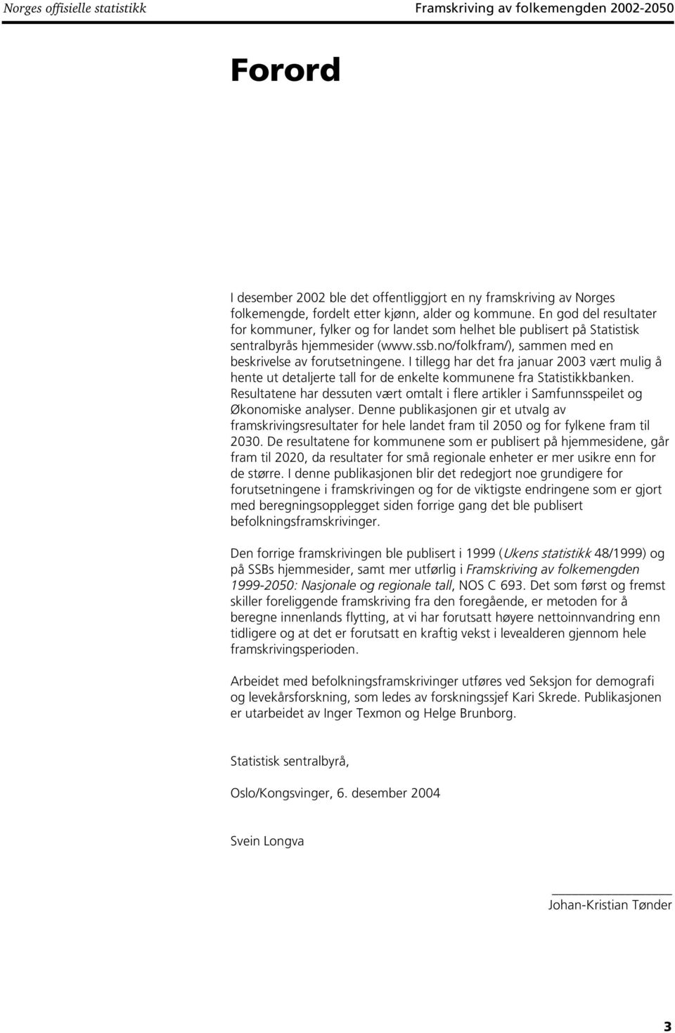 I tillegg har det fra januar 2003 vært mulig å hente ut detaljerte tall for de enkelte kommunene fra Statistikkbanken.