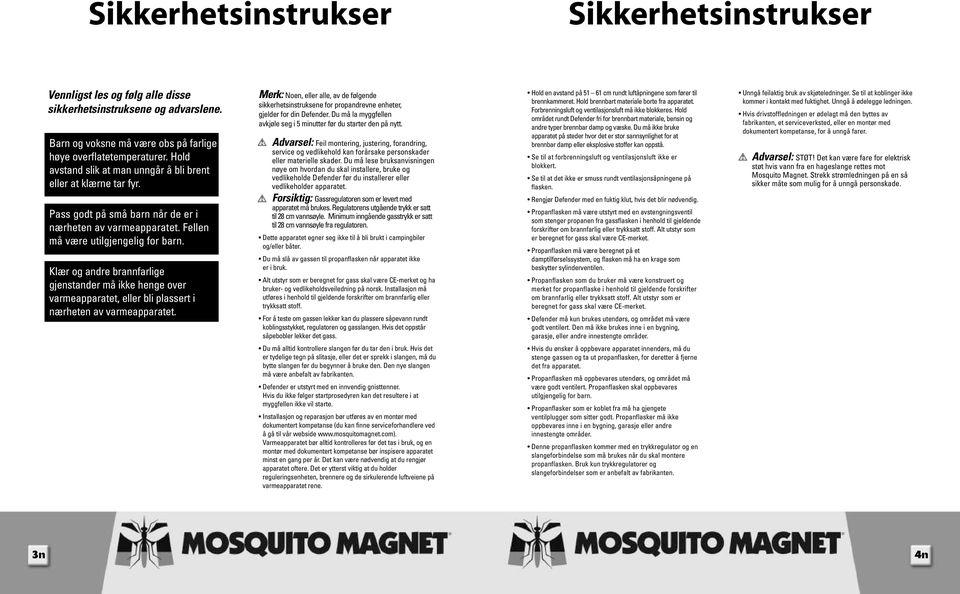 Klær og andre brannfarlige gjenstander må ikke henge over varmeapparatet, eller bli plassert i nærheten av varmeapparatet.