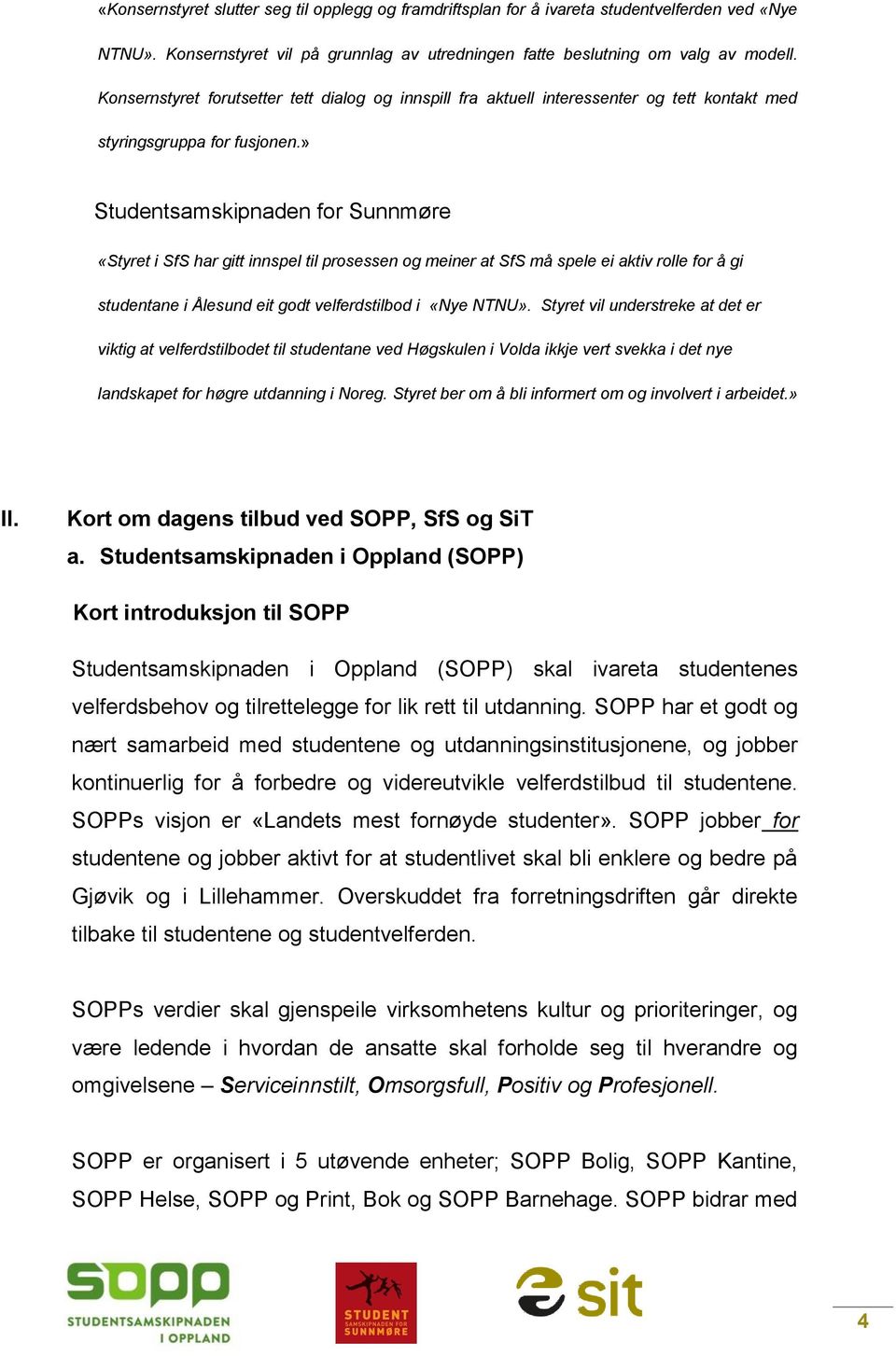 » Studentsamskipnaden for Sunnmøre «Styret i SfS har gitt innspel til prosessen og meiner at SfS må spele ei aktiv rolle for å gi studentane i Ålesund eit godt velferdstilbod i «Nye NTNU».