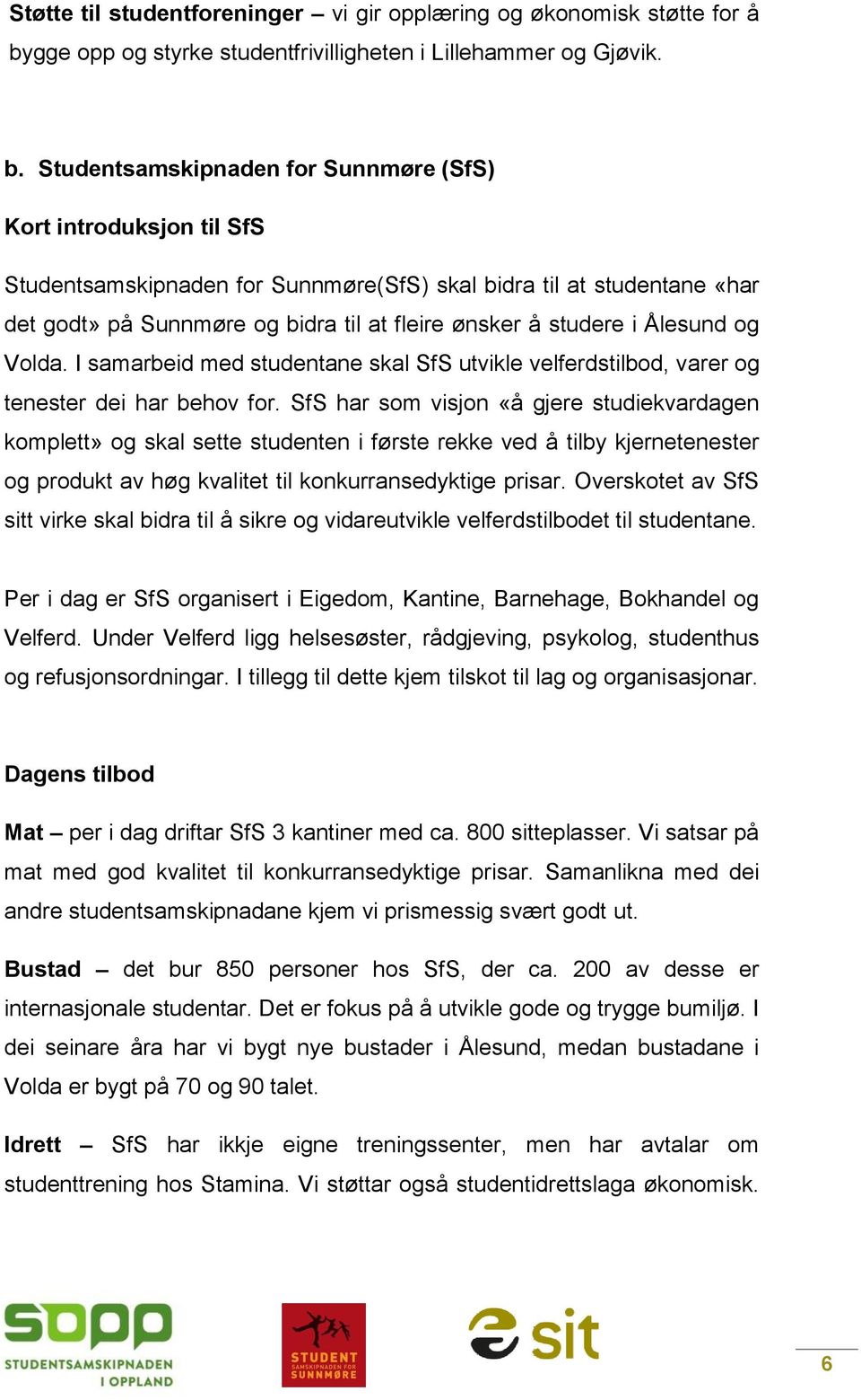 Studentsamskipnaden for Sunnmøre (SfS) Kort introduksjon til SfS Studentsamskipnaden for Sunnmøre(SfS) skal bidra til at studentane «har det godt» på Sunnmøre og bidra til at fleire ønsker å studere