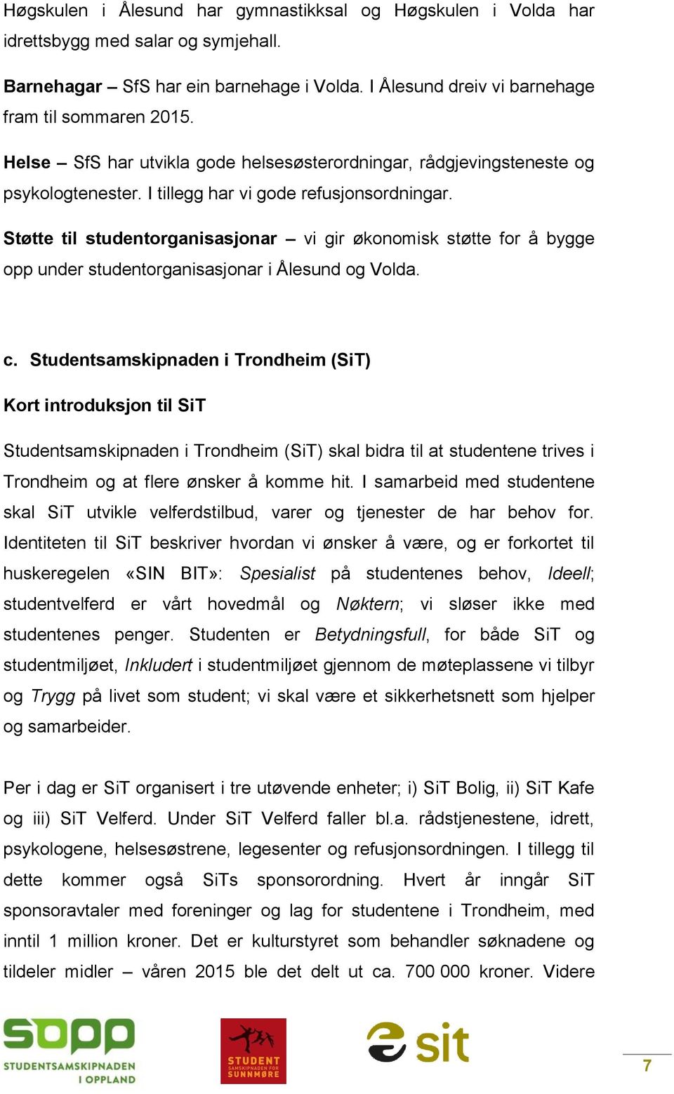 Støtte til studentorganisasjonar vi gir økonomisk støtte for å bygge opp under studentorganisasjonar i Ålesund og Volda. c.