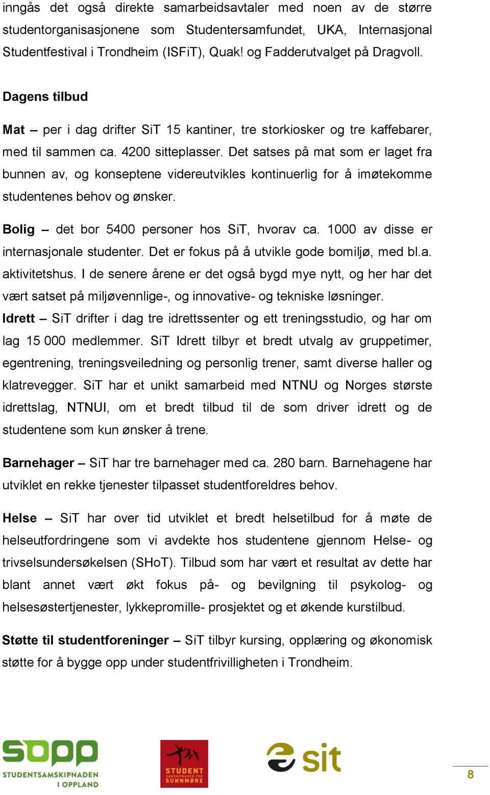 Det satses på mat som er laget fra bunnen av, og konseptene videreutvikles kontinuerlig for å imøtekomme studentenes behov og ønsker. Bolig det bor 5400 personer hos SiT, hvorav ca.