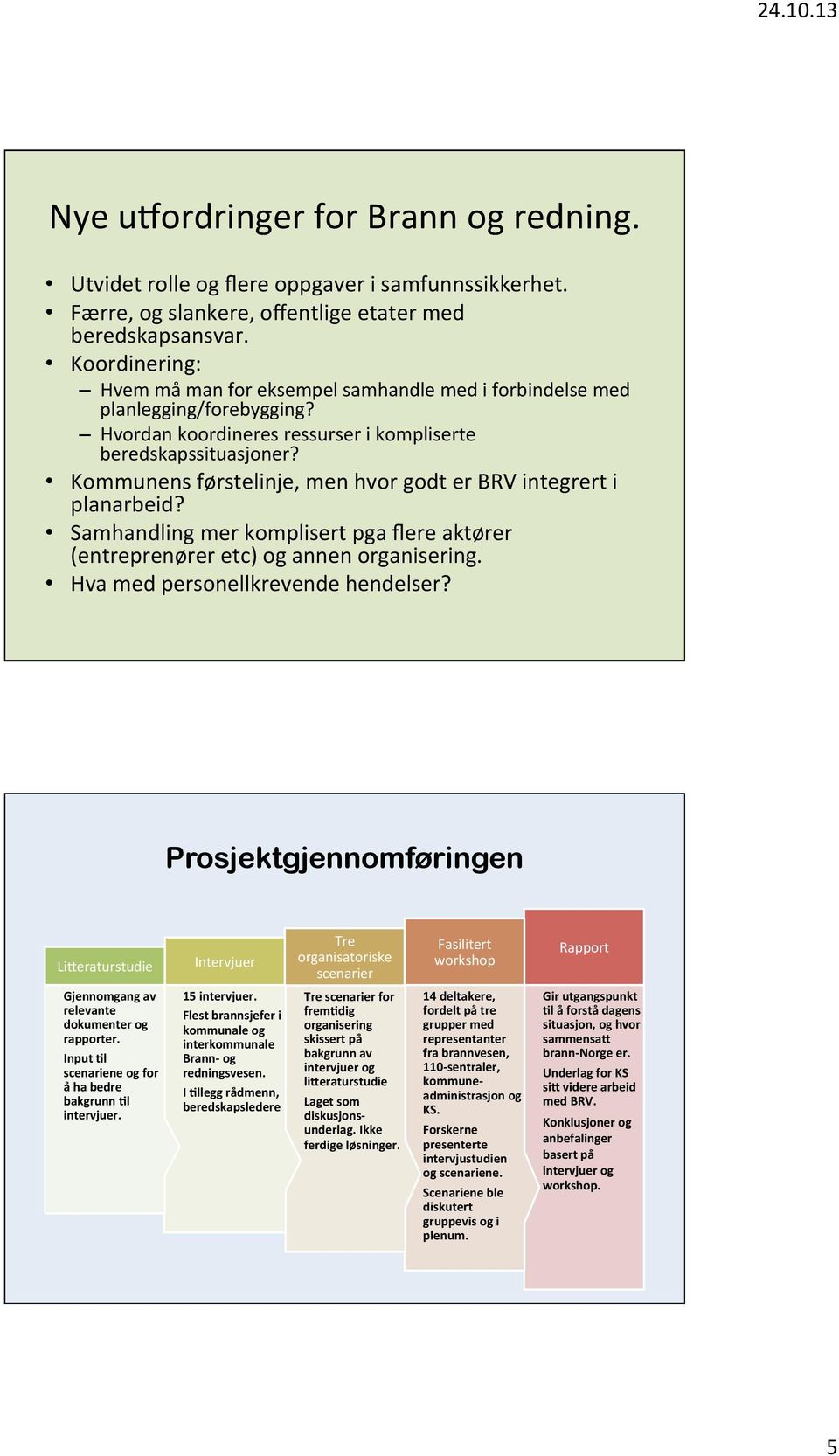 Kommunens førstelinje, men hvor godt er BRV integrert i planarbeid? Samhandling mer komplisert pga flere aktører (entreprenører etc) og annen organisering. Hva med personellkrevende hendelser?