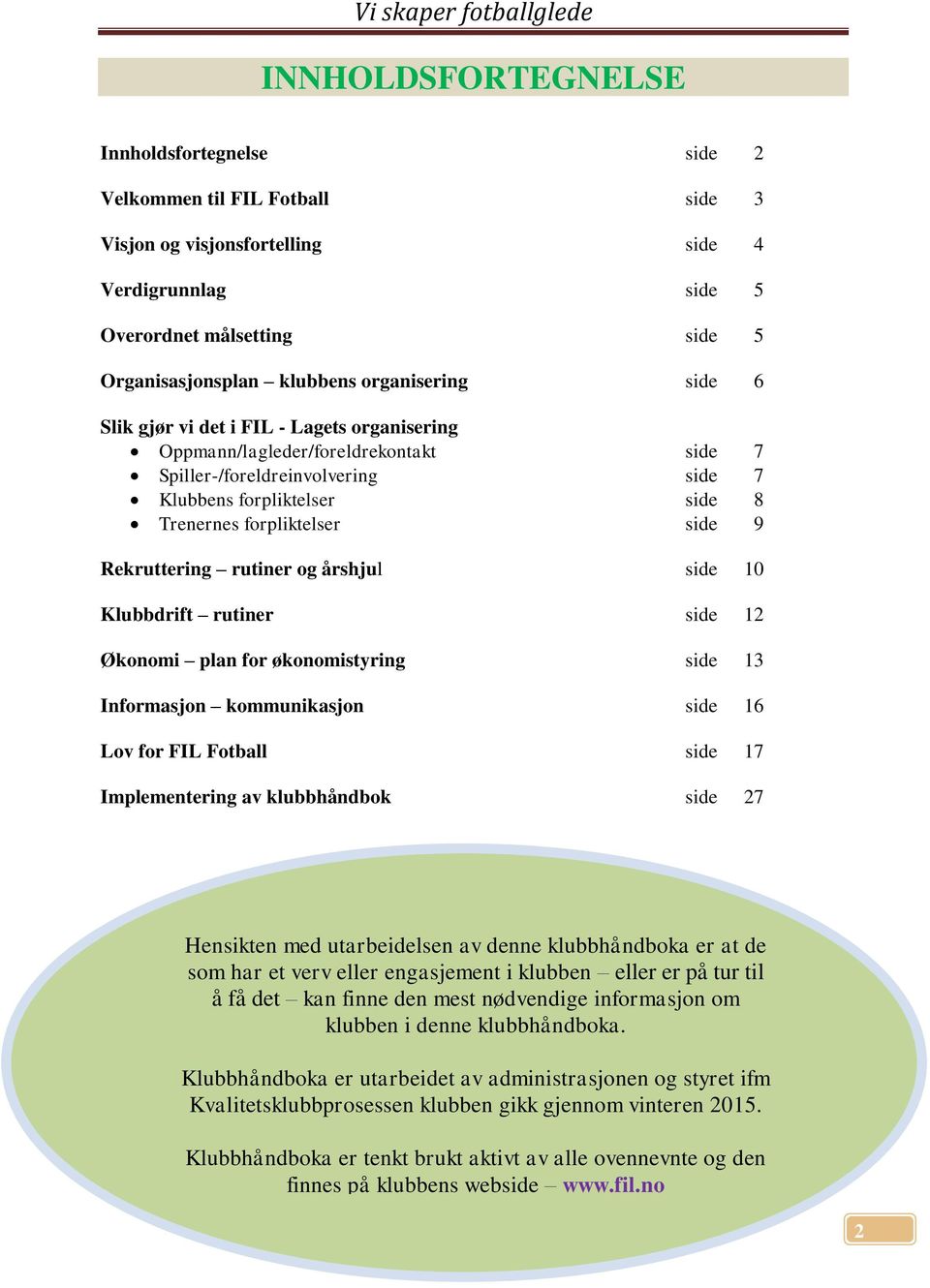 9 Rekruttering rutiner og årshjul side 10 Klubbdrift rutiner side 12 Økonomi plan for økonomistyring side 13 Informasjon kommunikasjon side 16 Lov for FIL Fotball side 17 Implementering av