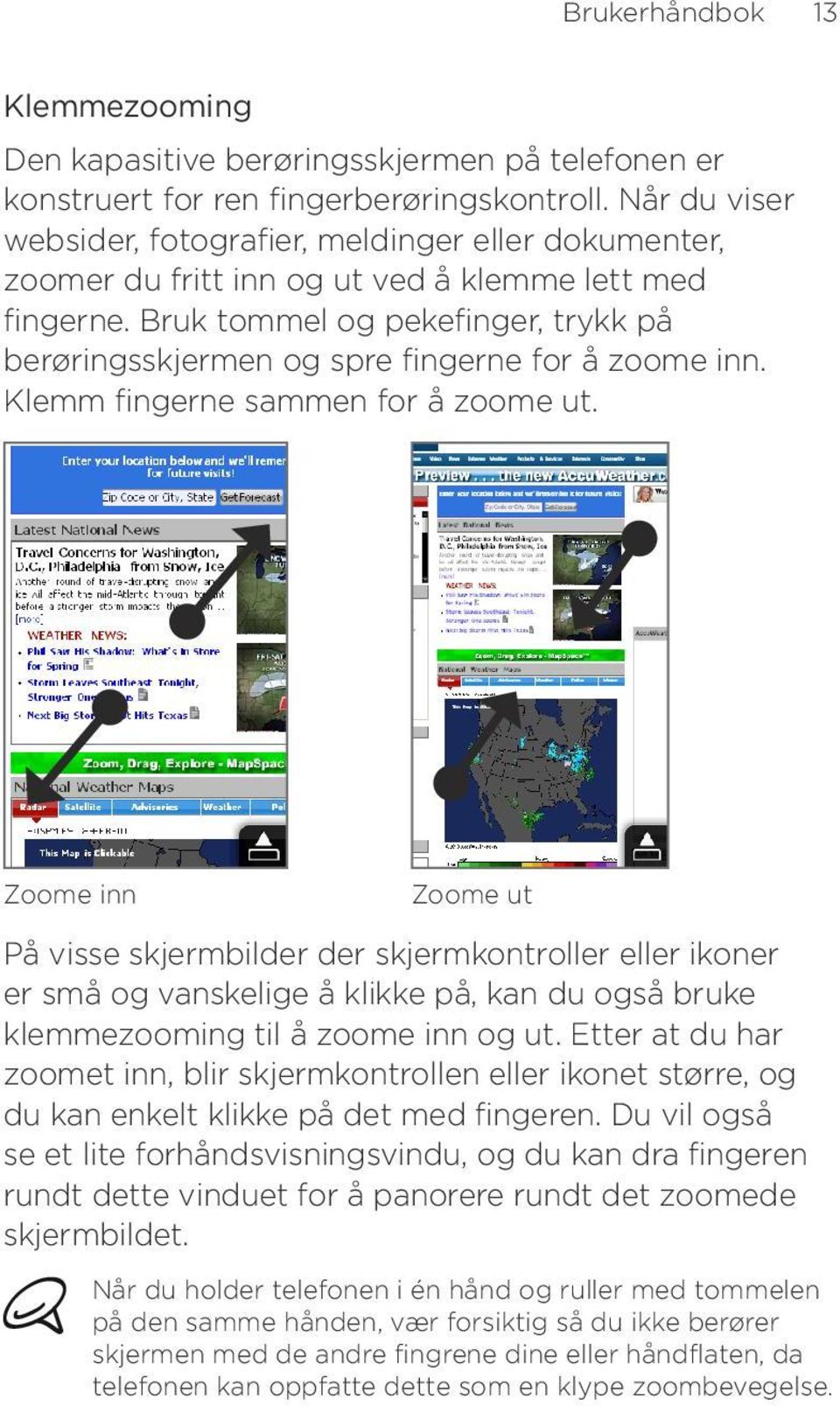 Bruk tommel og pekefinger, trykk på berøringsskjermen og spre fingerne for å zoome inn. Klemm fingerne sammen for å zoome ut.