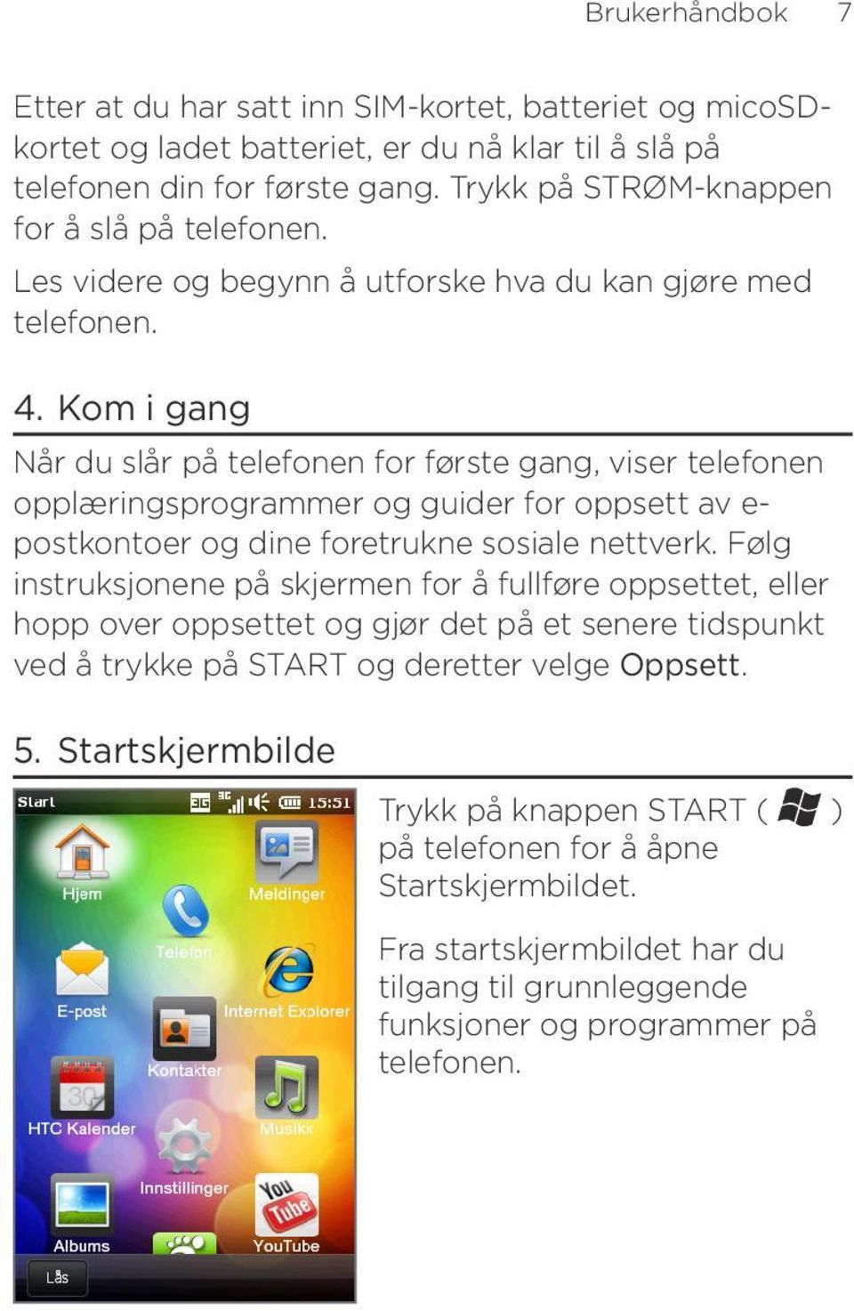 Kom i gang Når du slår på telefonen for første gang, viser telefonen opplæringsprogrammer og guider for oppsett av e- postkontoer og dine foretrukne sosiale nettverk.