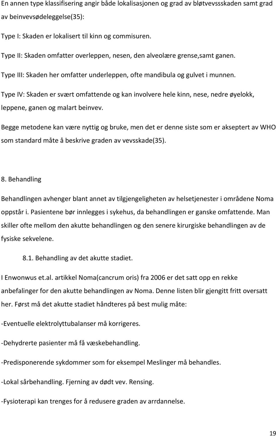 Type IV: Skaden er svært omfattende og kan involvere hele kinn, nese, nedre øyelokk, leppene, ganen og malart beinvev.