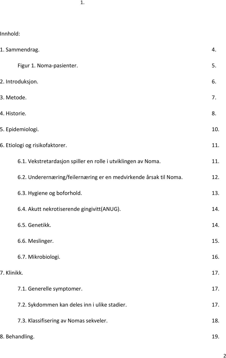 Hygiene og boforhold. 13. 6.4. Akutt nekrotiserende gingivitt(anug). 14. 6.5. Genetikk. 14. 6.6. Meslinger. 15. 6.7. Mikrobiologi. 16. 7. Klinikk. 17.