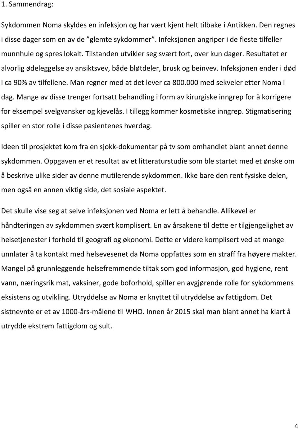 Resultatet er alvorlig ødeleggelse av ansiktsvev, både bløtdeler, brusk og beinvev. Infeksjonen ender i død i ca 90% av tilfellene. Man regner med at det lever ca 800.