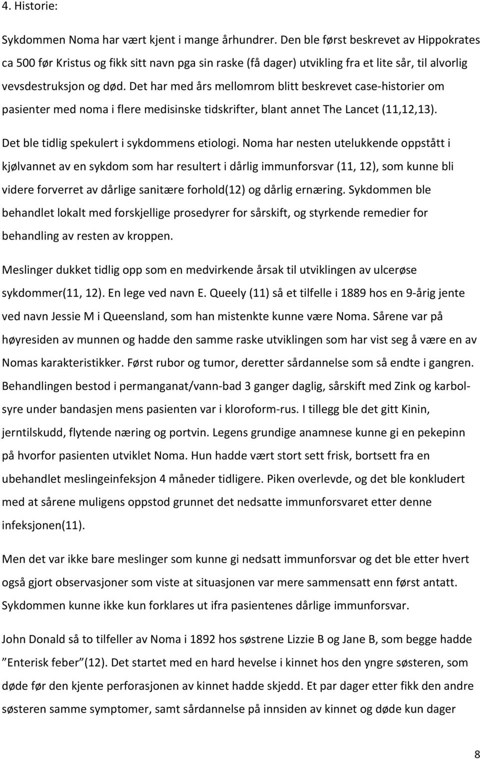 Det har med års mellomrom blitt beskrevet case historier om pasienter med noma i flere medisinske tidskrifter, blant annet The Lancet (11,12,13). Det ble tidlig spekulert i sykdommens etiologi.